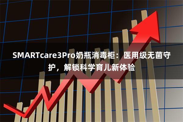 SMARTcare3Pro奶瓶消毒柜：医用级无菌守护，解锁科学育儿新体验