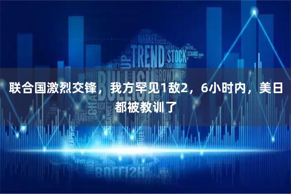 联合国激烈交锋，我方罕见1敌2，6小时内，美日都被教训了