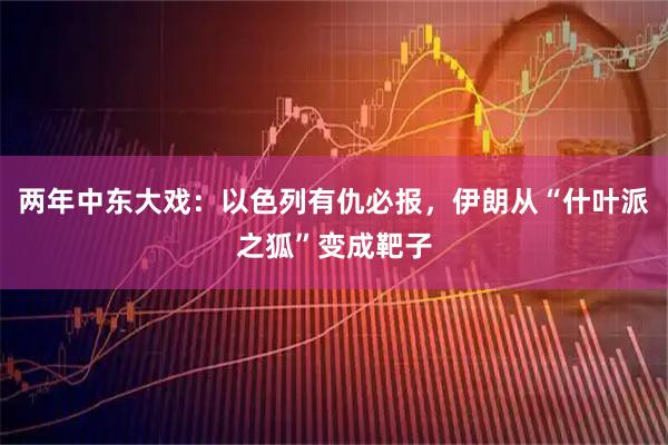两年中东大戏：以色列有仇必报，伊朗从“什叶派之狐”变成靶子
