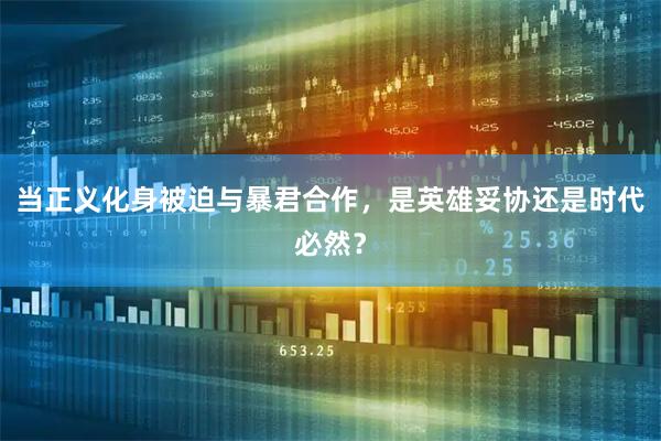 当正义化身被迫与暴君合作，是英雄妥协还是时代必然？