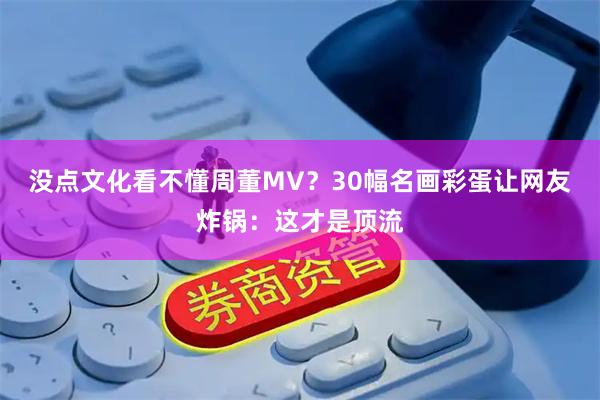 没点文化看不懂周董MV？30幅名画彩蛋让网友炸锅：这才是顶流