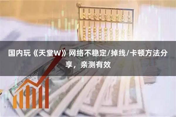 国内玩《天堂W》网络不稳定/掉线/卡顿方法分享，亲测有效