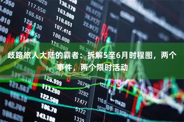 歧路旅人大陆的霸者：拆解5至6月时程图，两个事件，两个限时活动